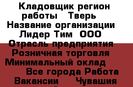 Кладовщик(регион работы - Тверь) › Название организации ­ Лидер Тим, ООО › Отрасль предприятия ­ Розничная торговля › Минимальный оклад ­ 19 800 - Все города Работа » Вакансии   . Чувашия респ.,Алатырь г.